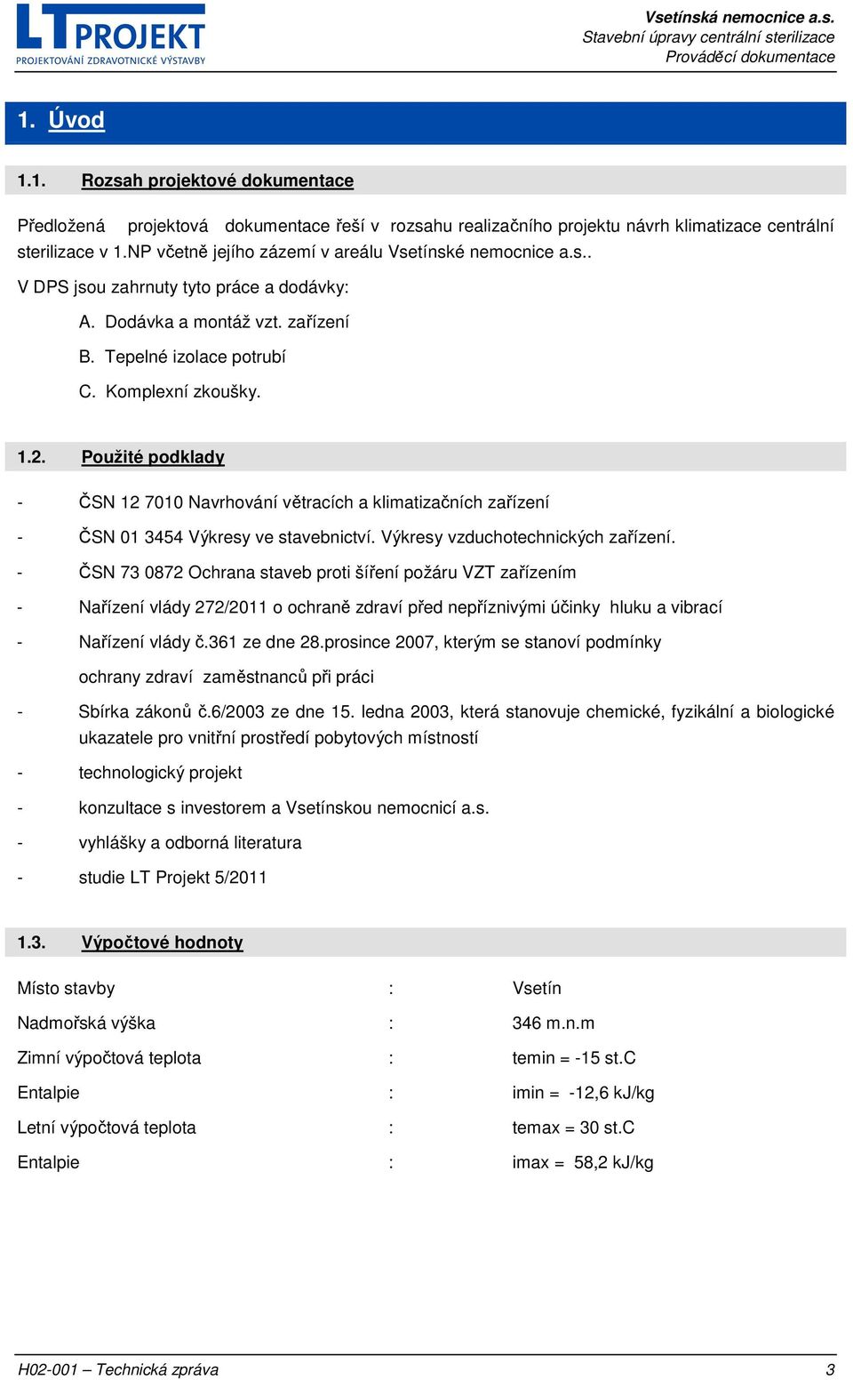 Použité podklady - ČSN 12 7010 Navrhování větracích a klimatizačních zařízení - ČSN 01 3454 Výkresy ve stavebnictví. Výkresy vzduchotechnických zařízení.