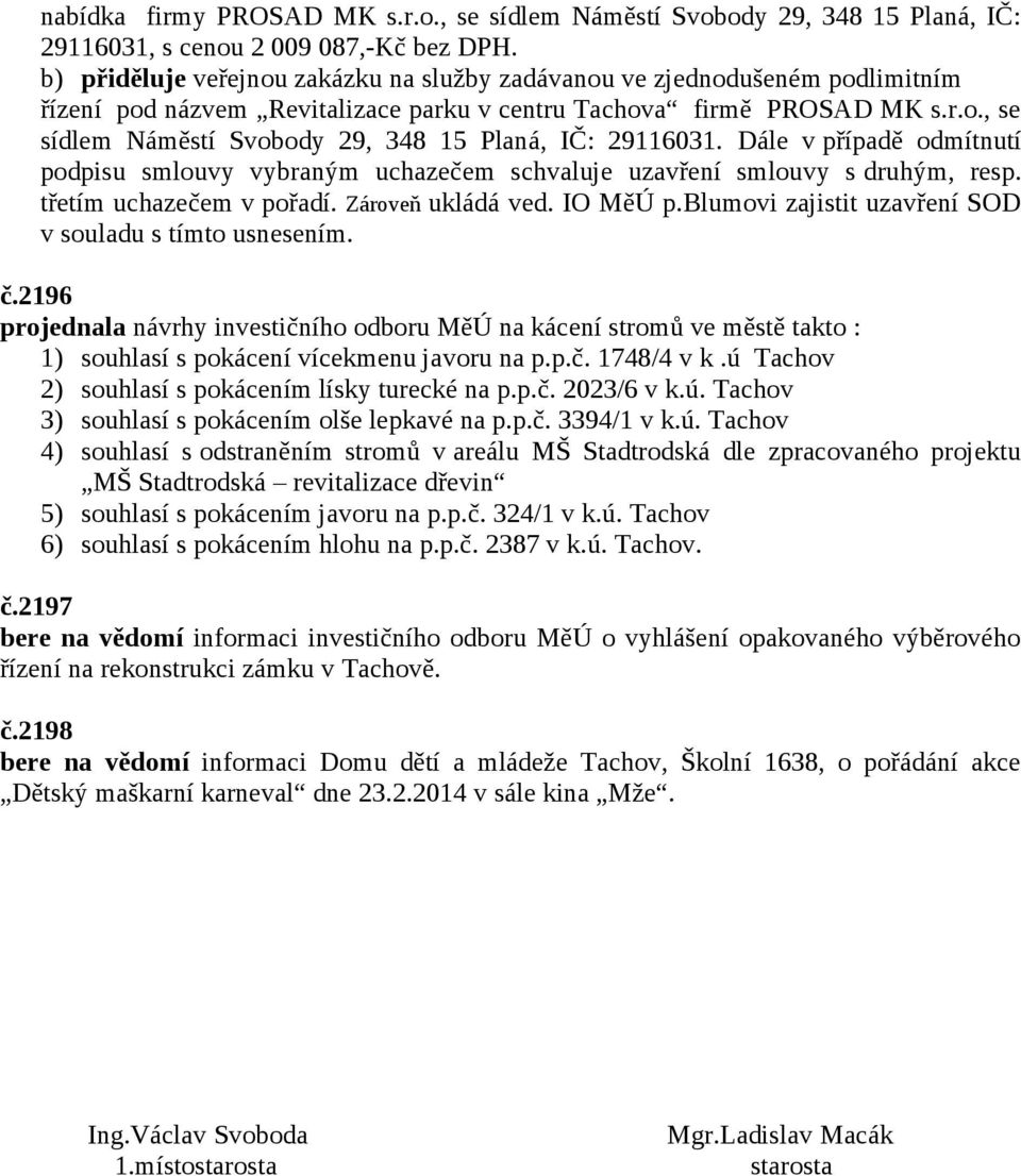 Dále v případě odmítnutí podpisu smlouvy vybraným uchazečem schvaluje uzavření smlouvy s druhým, resp. třetím uchazečem v pořadí. Zároveň ukládá ved. IO MěÚ p.