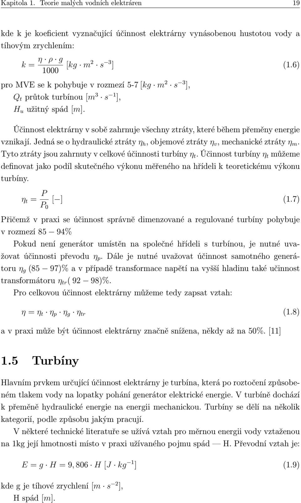 Jedná se o hydraulické ztráty η h, objemové ztráty η v, mechanické ztráty η m. Tyto ztráty jsou zahrnuty v celkové účinnosti turbíny η t.