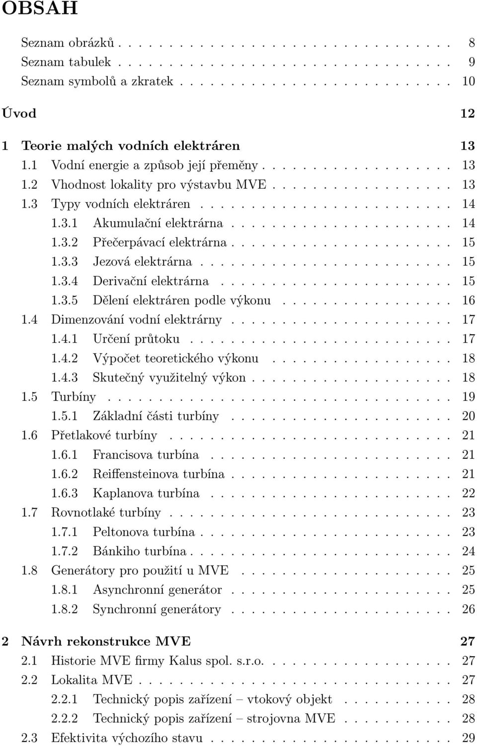 ..................... 14 1.3.2 Přečerpávací elektrárna...................... 15 1.3.3 Jezová elektrárna......................... 15 1.3.4 Derivační elektrárna....................... 15 1.3.5 Dělení elektráren podle výkonu.