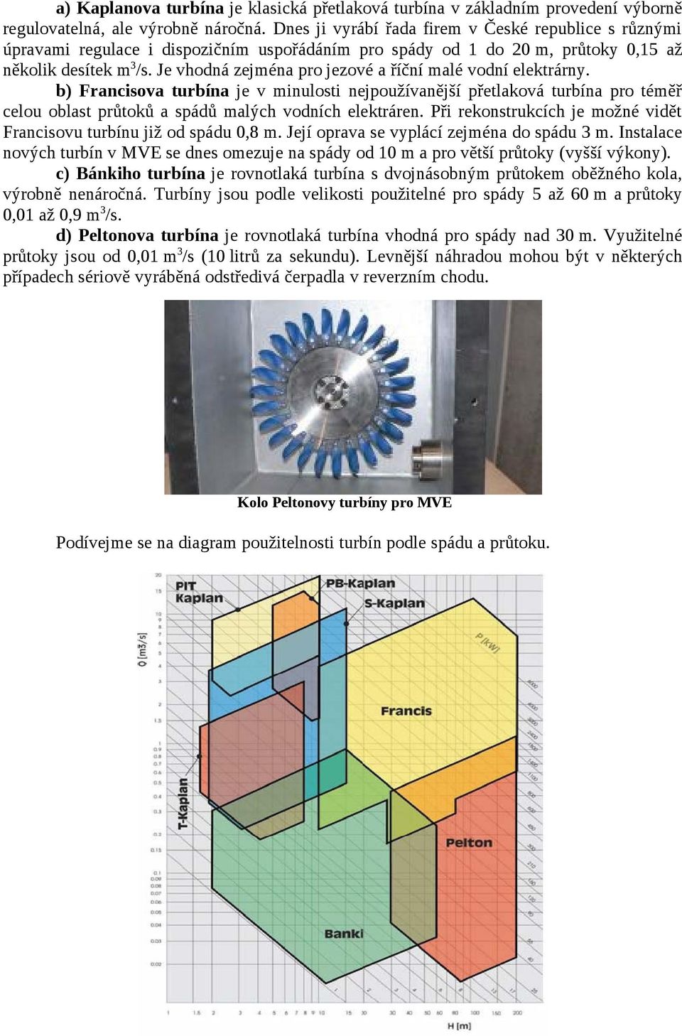 Je vhodná zejména pro jezové a říční malé vodní elektrárny. b) Francisova turbína je v minulosti nejpoužívanější přetlaková turbína pro téměř celou oblast průtoků a spádů malých vodních elektráren.