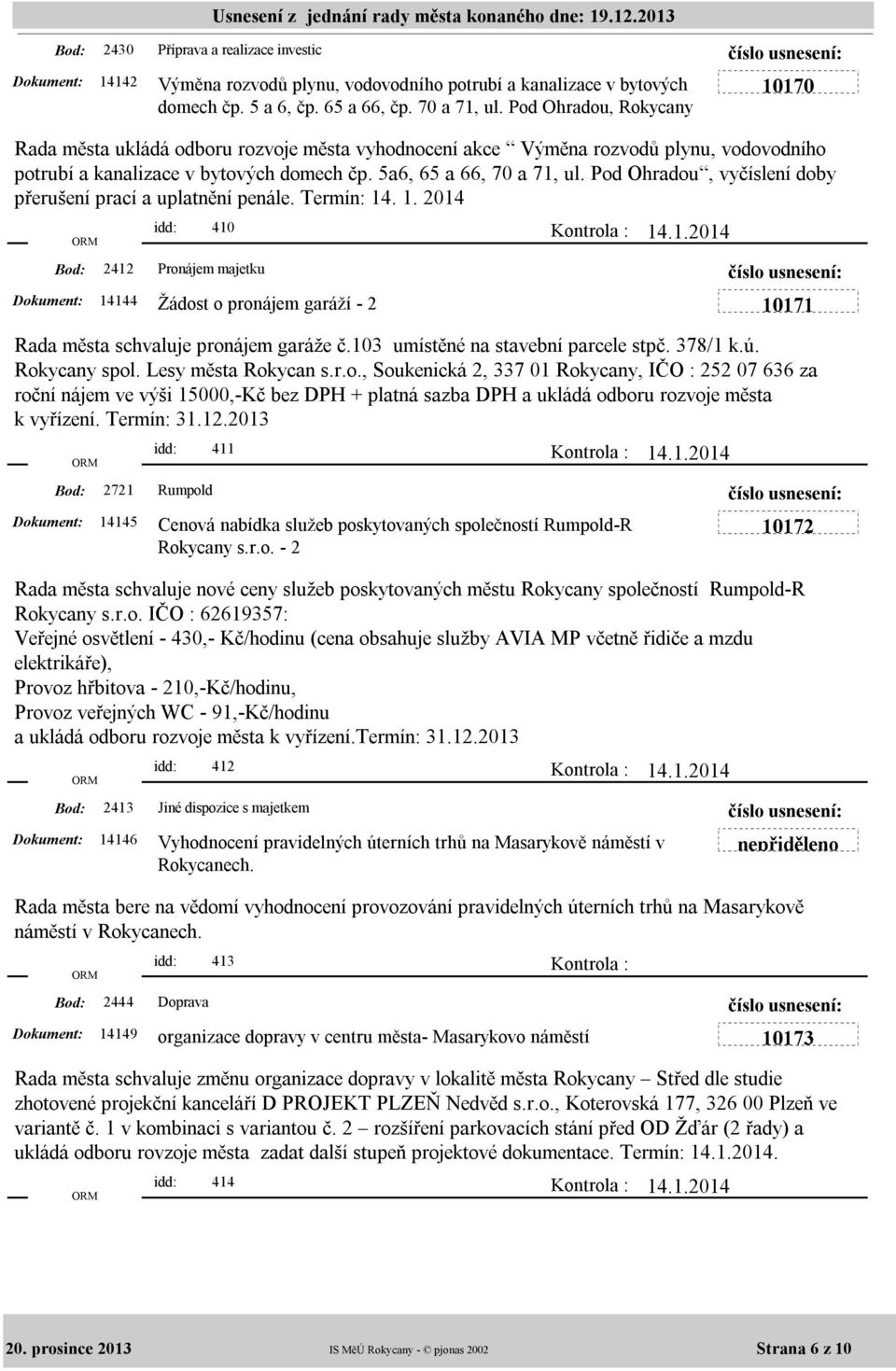 Pod Ohradou, vyčíslení doby přerušení prací a uplatnění penále. Termín: 14. 1. 2014 idd: 410 14144 Žádost o pronájem garáží - 2 10171 Rada města schvaluje pronájem garáže č.