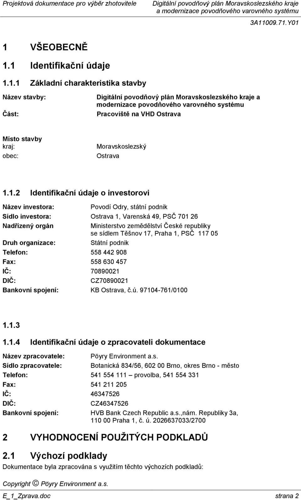 sídlem Těšnov 17, Praha 1, PSČ 117 05 Druh organizace: Státní podnik Telefon: 558 442 908 Fax: 558 630 457 IČ: 70890021 DIČ: CZ70890021 Bankovní spojení: KB Ostrava, č.ú. 97104-761/0100 1.1.3 1.1.4 Identifikační údaje o zpracovateli dokumentace Název zpracovatele: Sídlo zpracovatele: Pöyry Environment a.