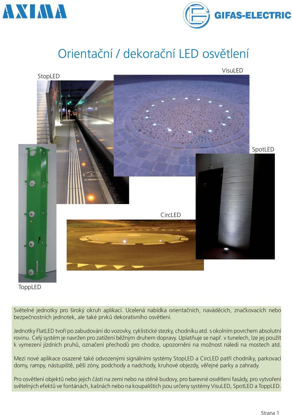 Jednotky FlatLED tvoří po zabudování do vozovky, cyklistické stezky, chodníku atd. s okolním povrchem absolutní rovinu. Celý systém je navržen pro zatížení běžným druhem dopravy. Uplatňuje se např.