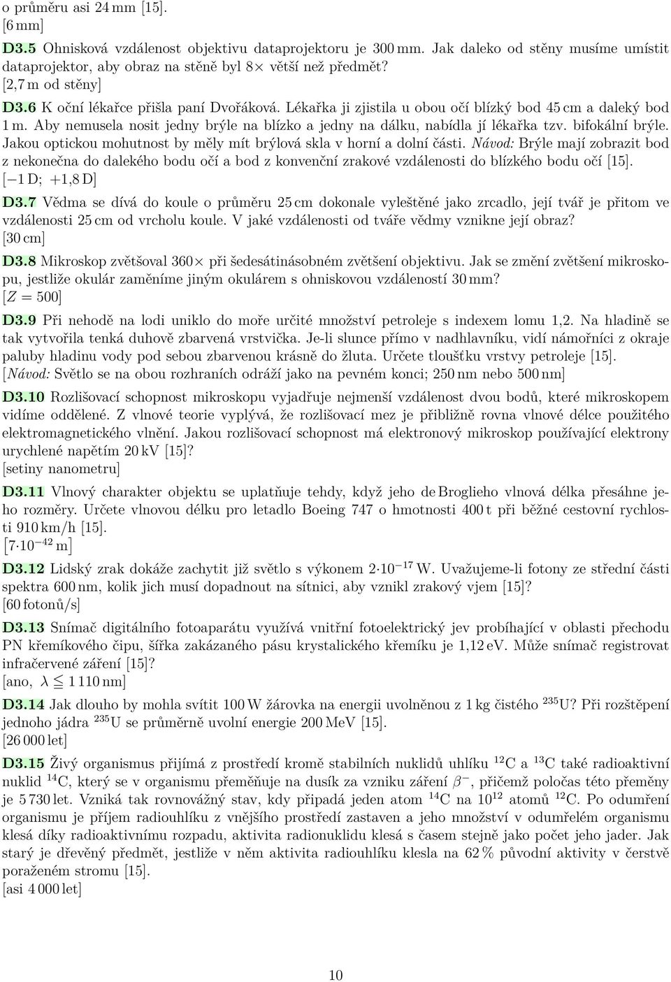 Aby nemusela nosit jedny brýle na blízko a jedny na dálku, nabídla jí lékařka tzv. bifokální brýle. Jakou optickou mohutnost by měly mít brýlová skla v horní a dolní části.