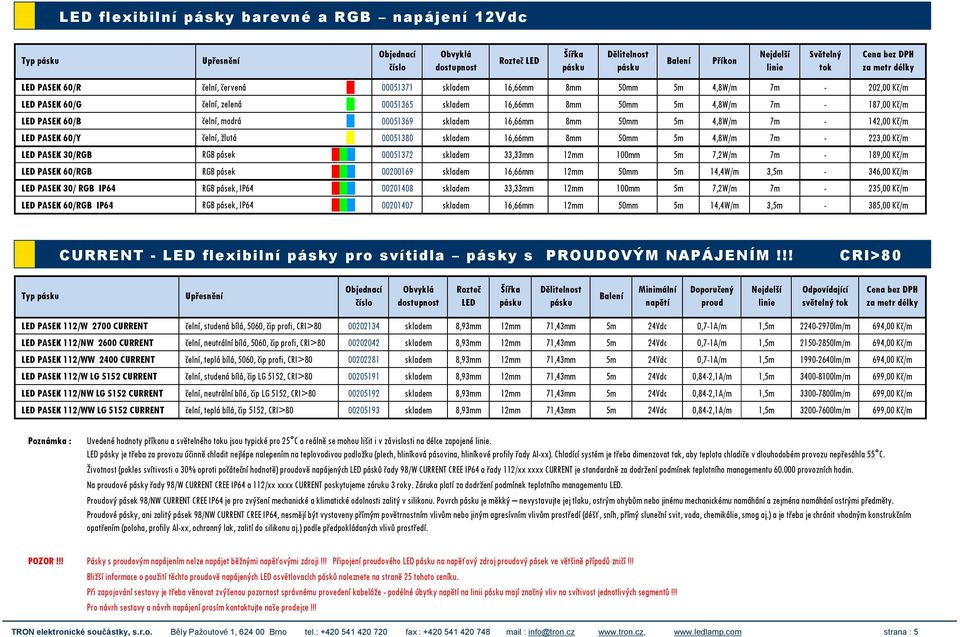 7m - 142,00 Kč/m LED PASEK 60/Y čelní, žlutá 00051380 skladem 16,66mm 8mm 50mm 5m 4,8W/m 7m - 223,00 Kč/m LED PASEK 30/RGB RGB pásek 00051372 skladem 33,33mm 12mm 100mm 5m 7,2W/m 7m - 189,00 Kč/m LED