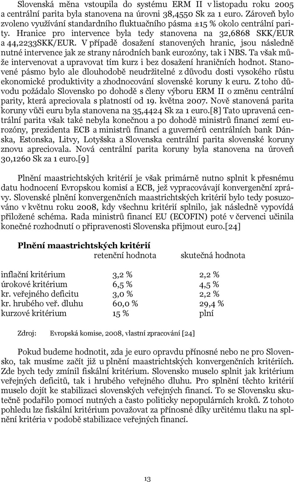 V případě dosažení stanovených hranic, jsou následně nutné intervence jak ze strany národních bank eurozóny, tak i NBS. Ta však může intervenovat a upravovat tím kurz i bez dosažení hraničních hodnot.