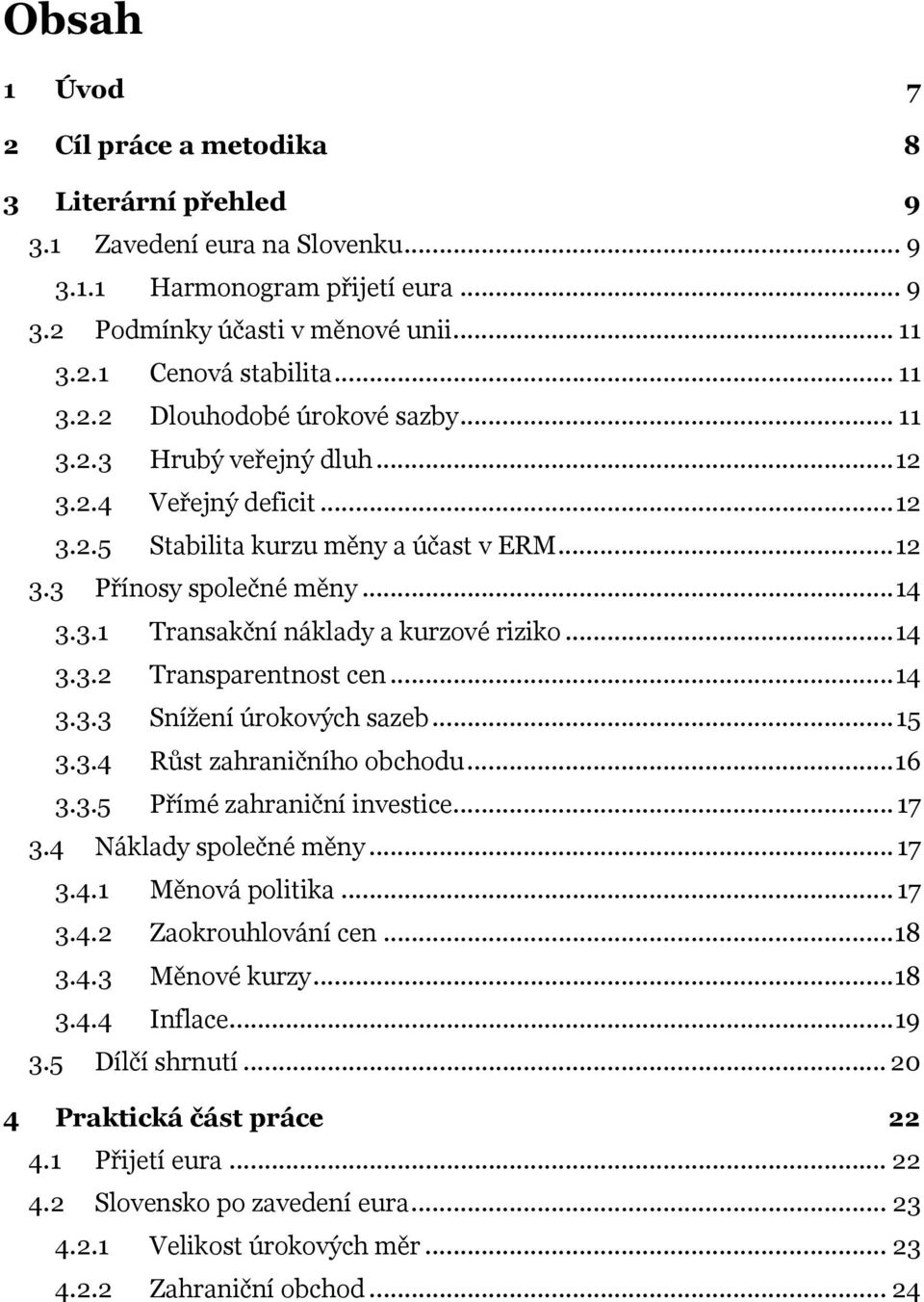 ..14 3.3.2 Transparentnost cen...14 3.3.3 Snížení úrokových sazeb...15 3.3.4 Růst zahraničního obchodu...16 3.3.5 Přímé zahraniční investice... 17 3.4 Náklady společné měny... 17 3.4.1 Měnová politika.