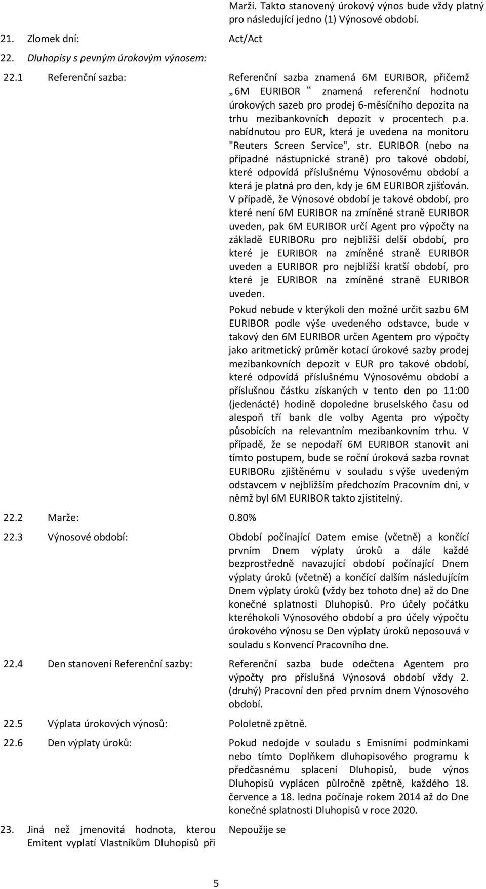 1 Referenční sazba: Referenční sazba znamená 6M EURIBOR, přičemž 6M EURIBOR znamená referenční hodnotu úrokových sazeb pro prodej 6-měsíčního depozita na trhu mezibankovních depozit v procentech p.a. nabídnutou pro EUR, která je uvedena na monitoru "Reuters Screen Service", str.