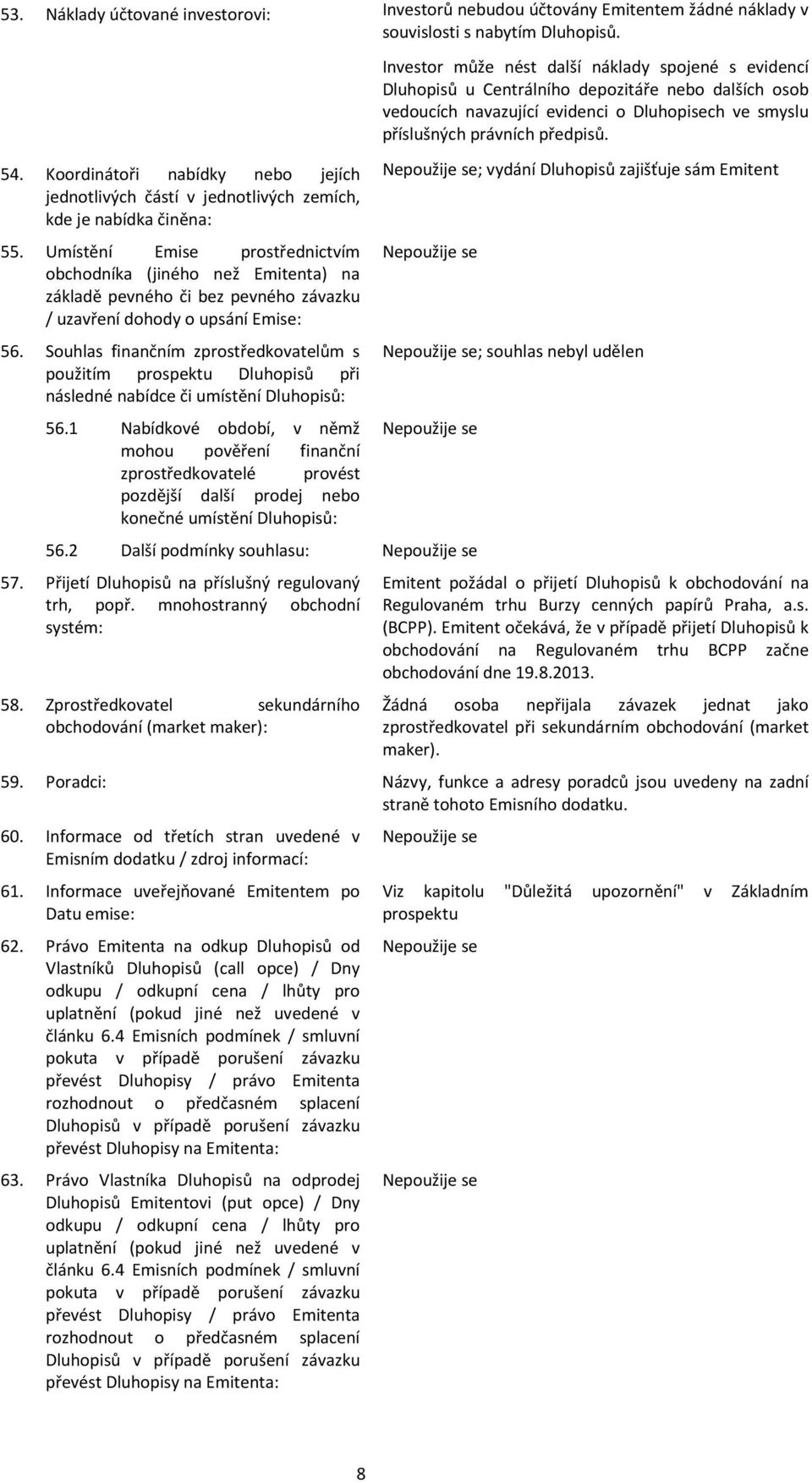 Umístění Emise prostřednictvím obchodníka (jiného než Emitenta) na základě pevného či bez pevného závazku / uzavření dohody o upsání Emise: 56.