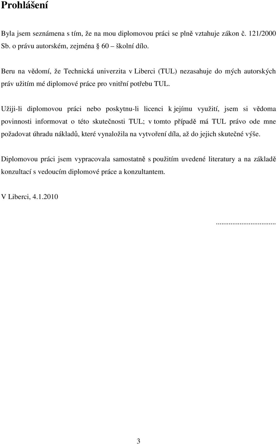 Užiji-li diplomovou práci nebo poskytnu-li licenci k jejímu využití, jsem si vědoma povinnosti informovat o této skutečnosti TUL; v tomto případě má TUL právo ode mne požadovat