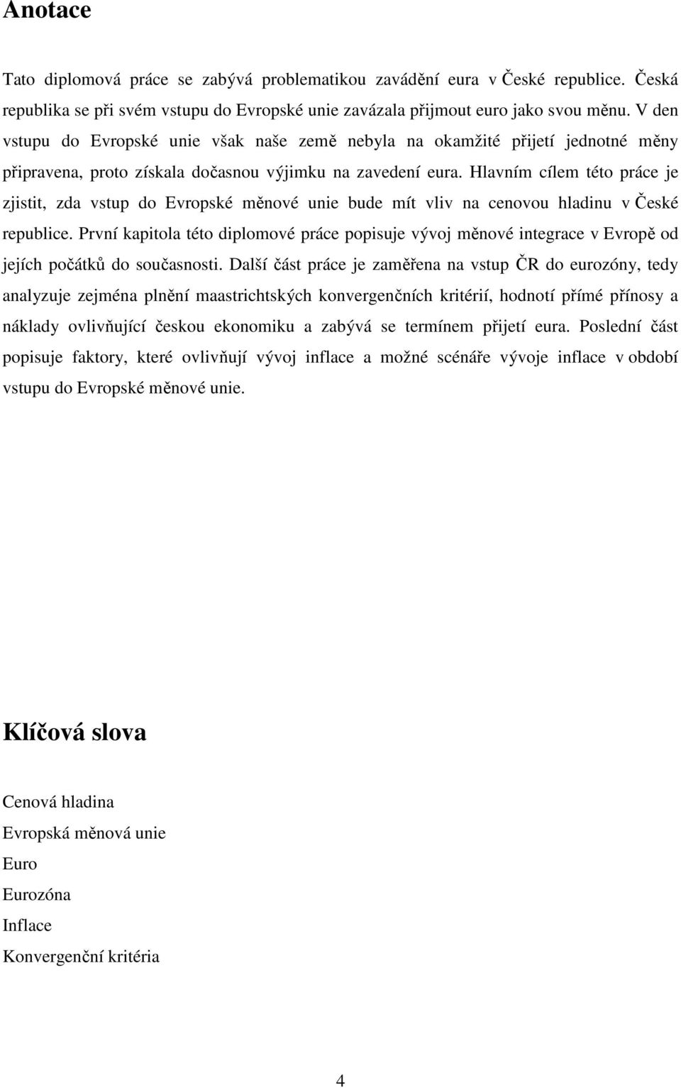 Hlavním cílem této práce je zjistit, zda vstup do Evropské měnové unie bude mít vliv na cenovou hladinu v České republice.