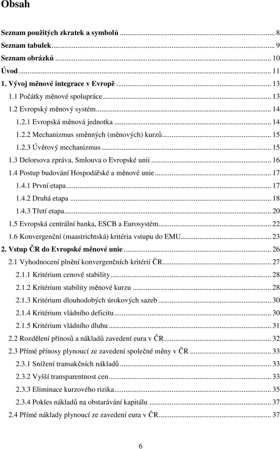 4 Postup budování Hospodářské a měnové unie... 17 1.4.1 První etapa... 17 1.4.2 Druhá etapa... 18 1.4.3 Třetí etapa... 20 1.5 Evropská centrální banka, ESCB a Eurosystém... 22 1.