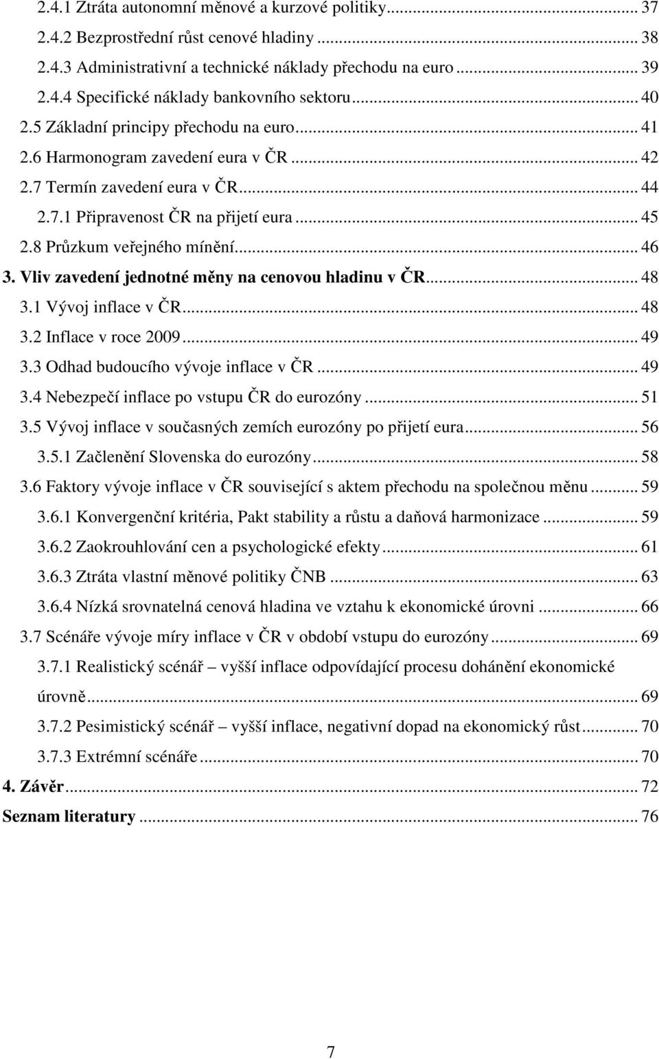 8 Průzkum veřejného mínění... 46 3. Vliv zavedení jednotné měny na cenovou hladinu v ČR... 48 3.1 Vývoj inflace v ČR... 48 3.2 Inflace v roce 2009... 49 3.3 Odhad budoucího vývoje inflace v ČR... 49 3.4 Nebezpečí inflace po vstupu ČR do eurozóny.