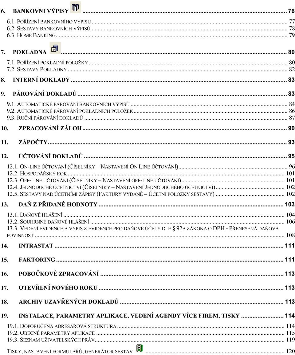 ZPRACOVÁNÍ ZÁLOH... 90 11. ZÁPOČTY... 93 12. ÚČTOVÁNÍ DOKLADŮ... 95 12.1. ON-LINE ÚČTOVÁNÍ (ČÍSELNÍKY NASTAVENÍ ON LINE ÚČTOVÁNÍ)... 96 12.2. HOSPODÁŘSKÝ ROK... 101 12.3. OFF-LINE ÚČTOVÁNÍ (ČÍSELNÍKY NASTAVENÍ OFF-LINE ÚČTOVÁNÍ).