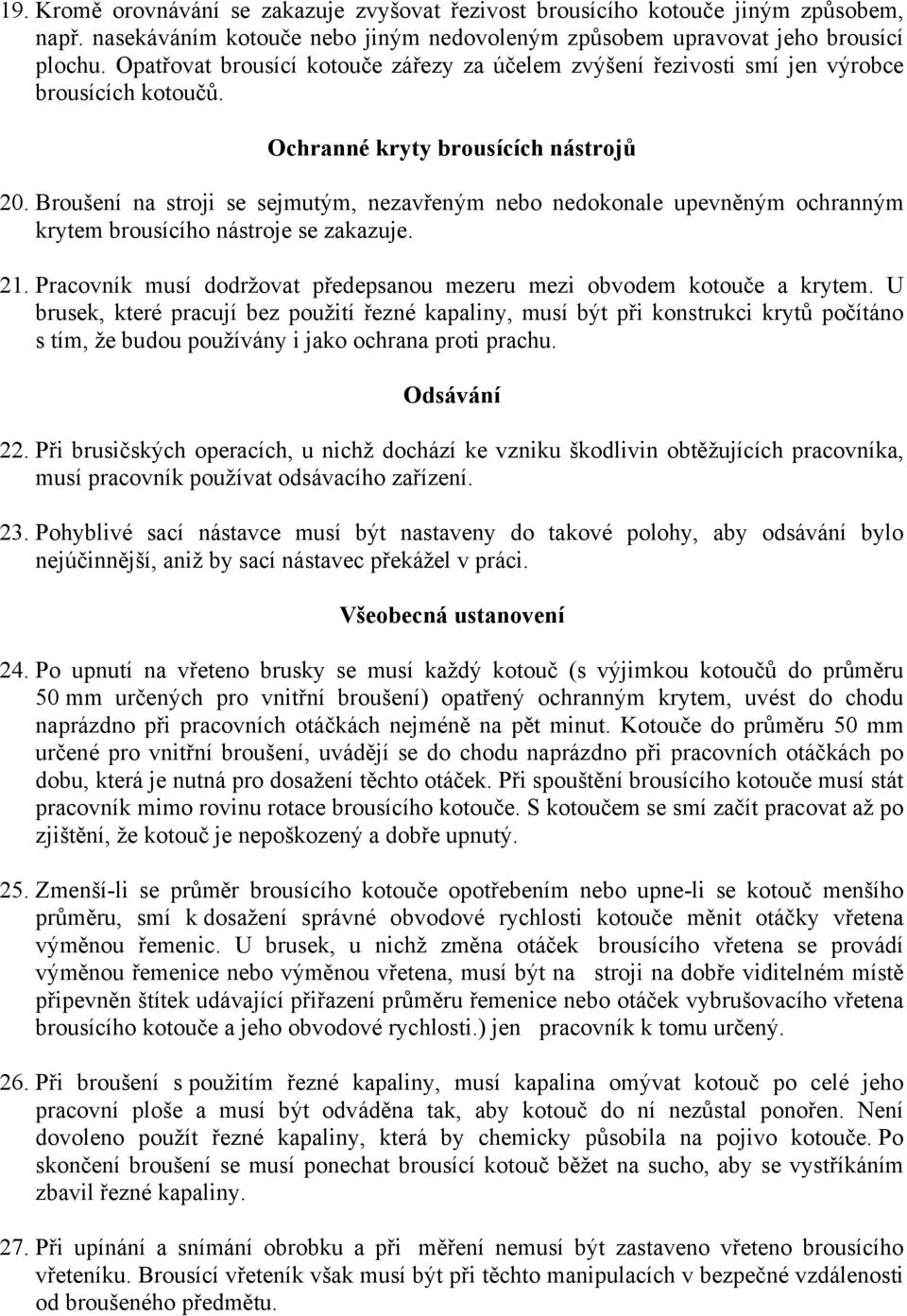 Broušení na stroji se sejmutým, nezavřeným nebo nedokonale upevněným ochranným krytem brousícího nástroje se zakazuje. 21. Pracovník musí dodržovat předepsanou mezeru mezi obvodem kotouče a krytem.