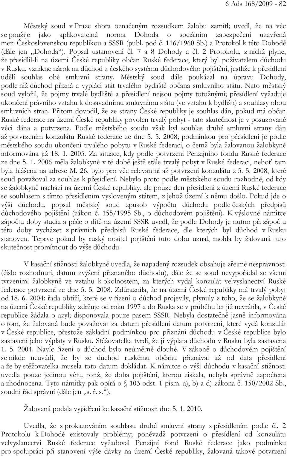 2 Protokolu, z nichž plyne, že přesídlil-li na území České republiky občan Ruské federace, který byl poživatelem důchodu v Rusku, vznikne nárok na důchod z českého systému důchodového pojištění,