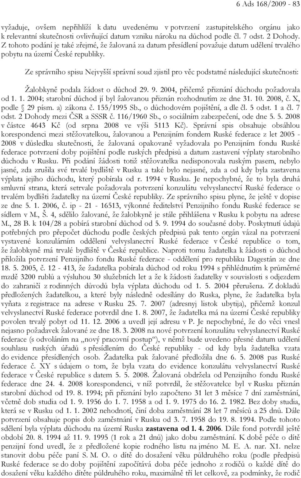 Ze správního spisu Nejvyšší správní soud zjistil pro věc podstatné následující skutečnosti: Žalobkyně podala žádost o důchod 29. 9. 2004, přičemž přiznání důchodu požadovala od 1.