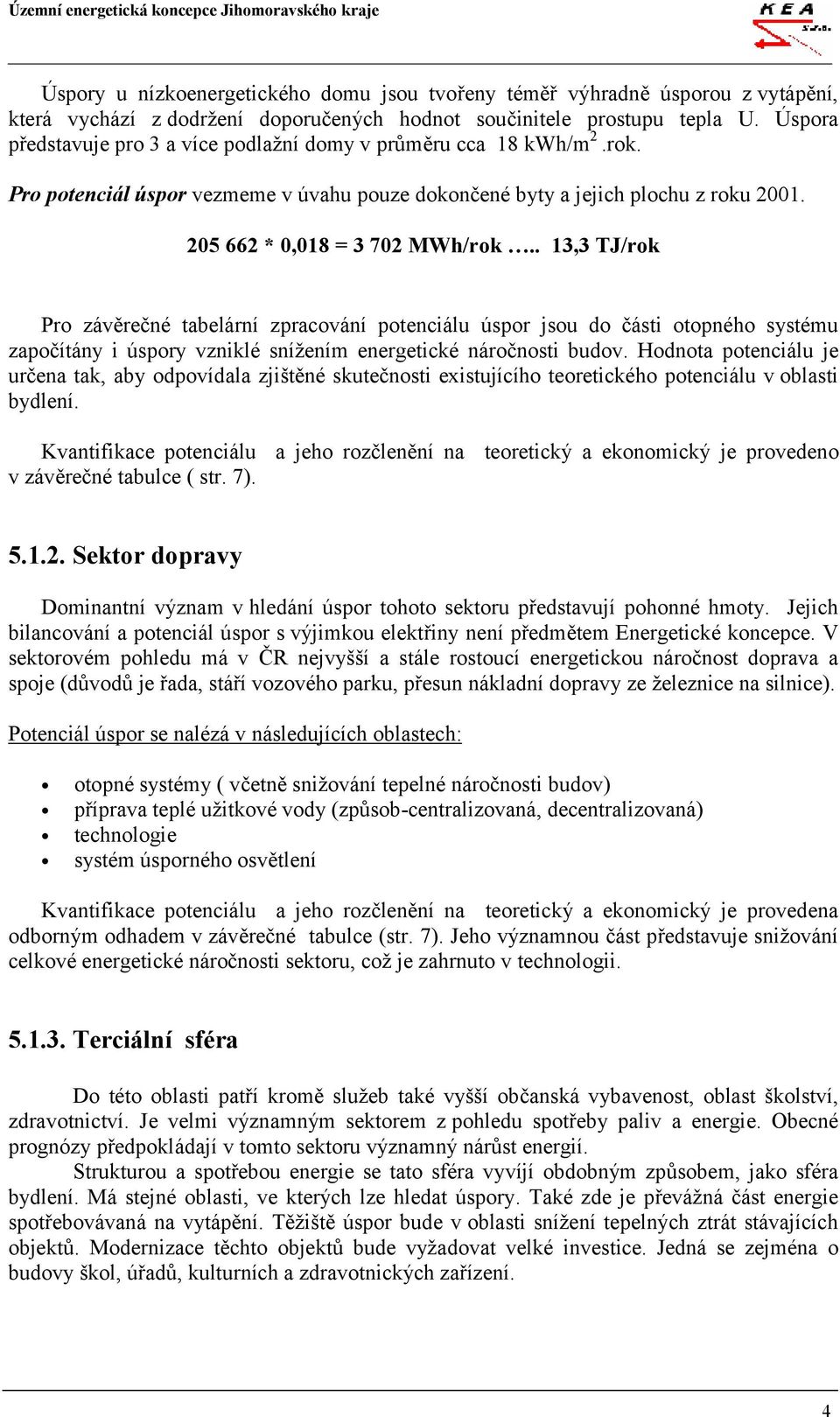 . 13,3 TJ/rok Pro závěrečné tabelární zpracování potenciálu úspor jsou do části otopného systému započítány i úspory vzniklé snížením energetické náročnosti budov.