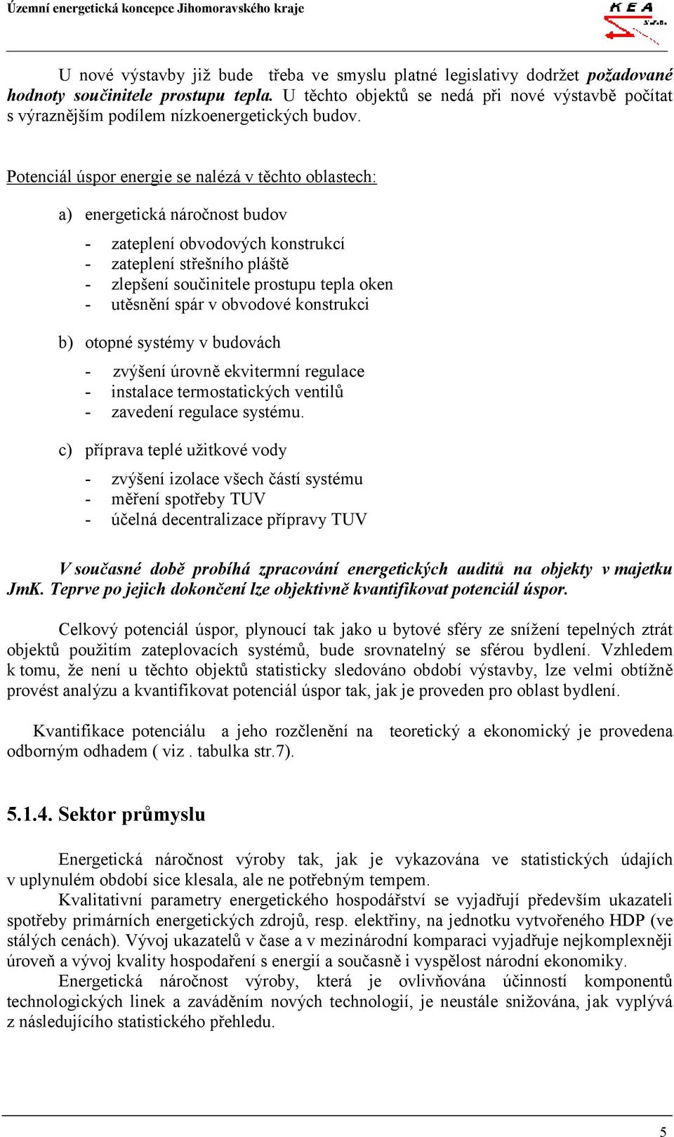 Potenciál úspor energie se nalézá v těchto oblastech: a) energetická náročnost budov - zateplení obvodových konstrukcí - zateplení střešního pláště - zlepšení součinitele prostupu tepla oken -