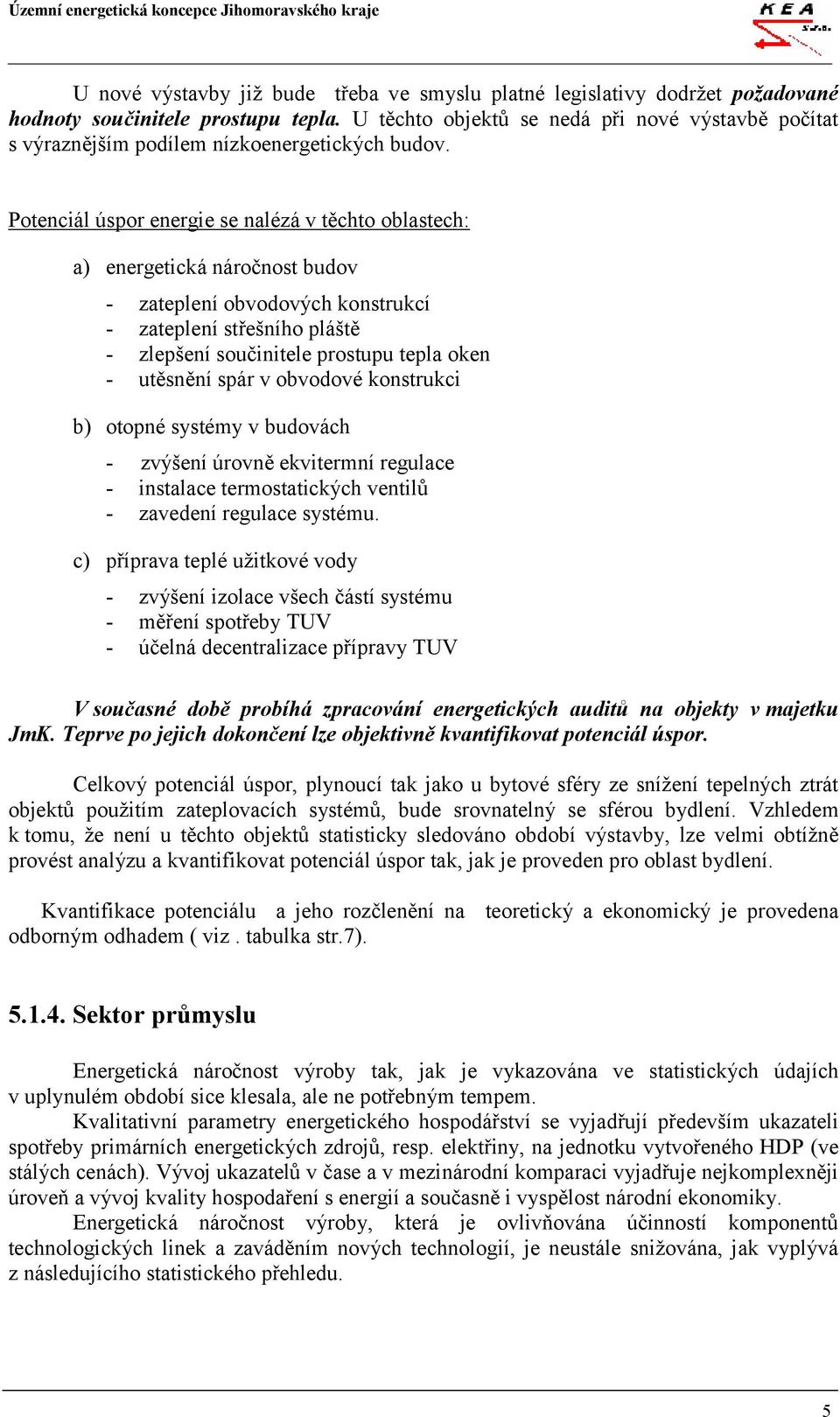 Potenciál úspor energie se nalézá v těchto oblastech: a) energetická náročnost budov - zateplení obvodových konstrukcí - zateplení střešního pláště - zlepšení součinitele prostupu tepla oken -