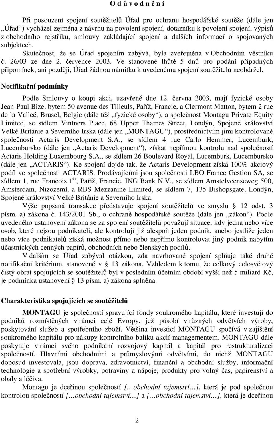 července 2003. Ve stanovené lhůtě 5 dnů pro podání případných připomínek, ani později, Úřad žádnou námitku k uvedenému spojení soutěžitelů neobdržel.