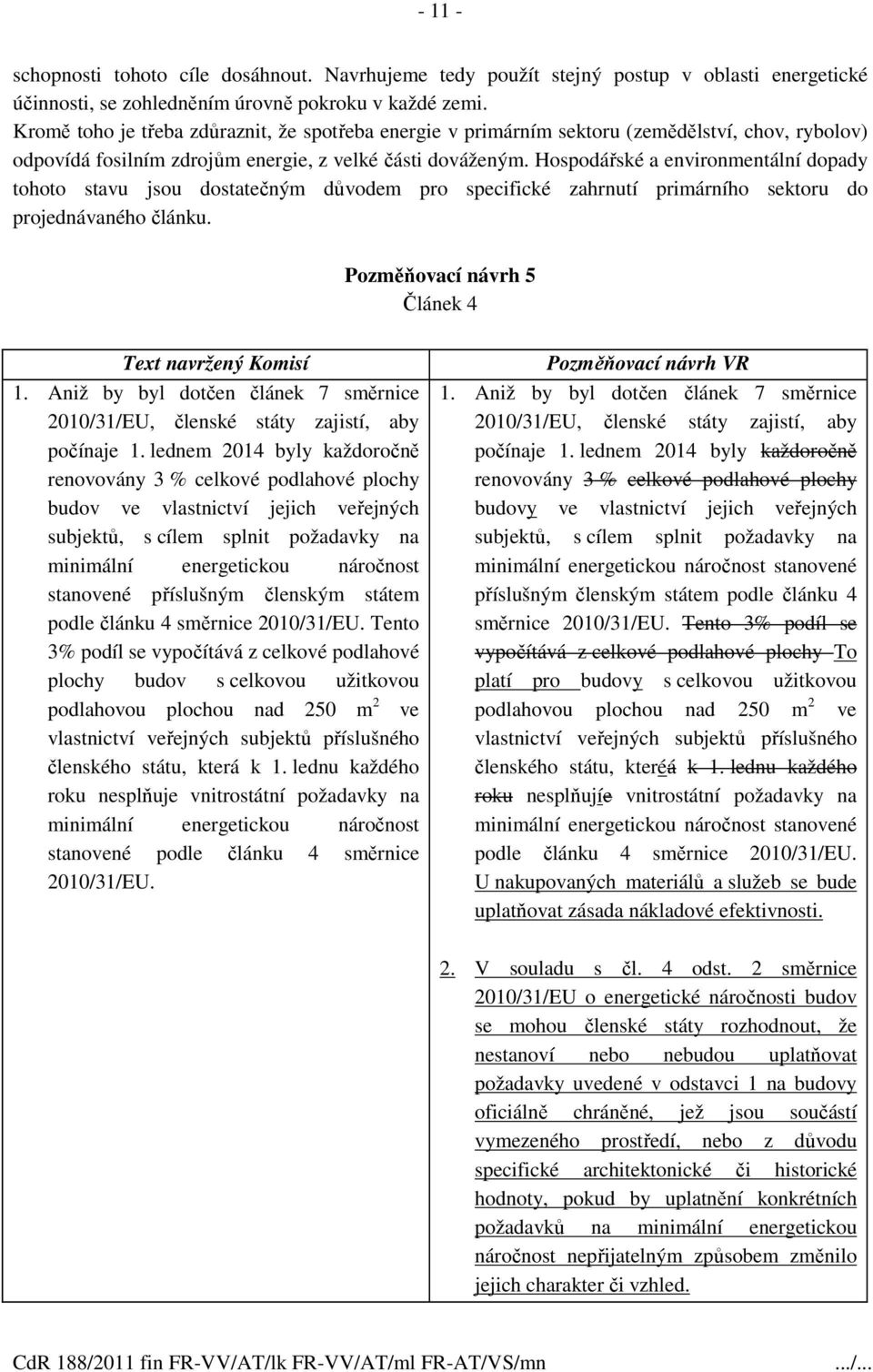 Hospodářské a environmentální dopady tohoto stavu jsou dostatečným důvodem pro specifické zahrnutí primárního sektoru do projednávaného článku. Pozměňovací návrh 5 Článek 4 1.