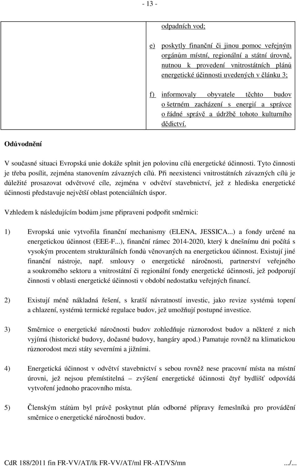 V současné situaci Evropská unie dokáže splnit jen polovinu cílů energetické účinnosti. Tyto činnosti je třeba posílit, zejména stanovením závazných cílů.