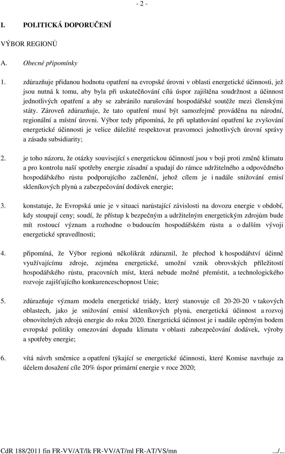 opatření a aby se zabránilo narušování hospodářské soutěže mezi členskými státy. Zároveň zdůrazňuje, že tato opatření musí být samozřejmě prováděna na národní, regionální a místní úrovni.