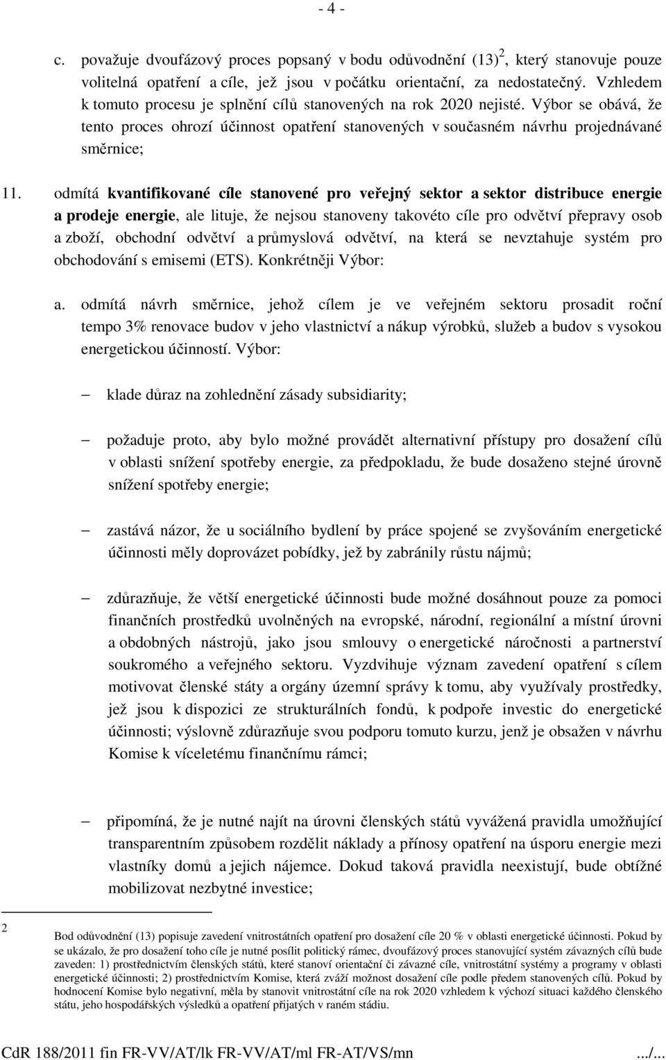 odmítá kvantifikované cíle stanovené pro veřejný sektor a sektor distribuce energie a prodeje energie, ale lituje, že nejsou stanoveny takovéto cíle pro odvětví přepravy osob a zboží, obchodní