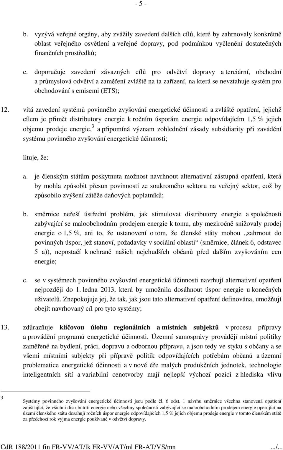 doporučuje zavedení závazných cílů pro odvětví dopravy a terciární, obchodní a průmyslová odvětví a zaměření zvláště na ta zařízení, na která se nevztahuje systém pro obchodování s emisemi (ETS); 12.