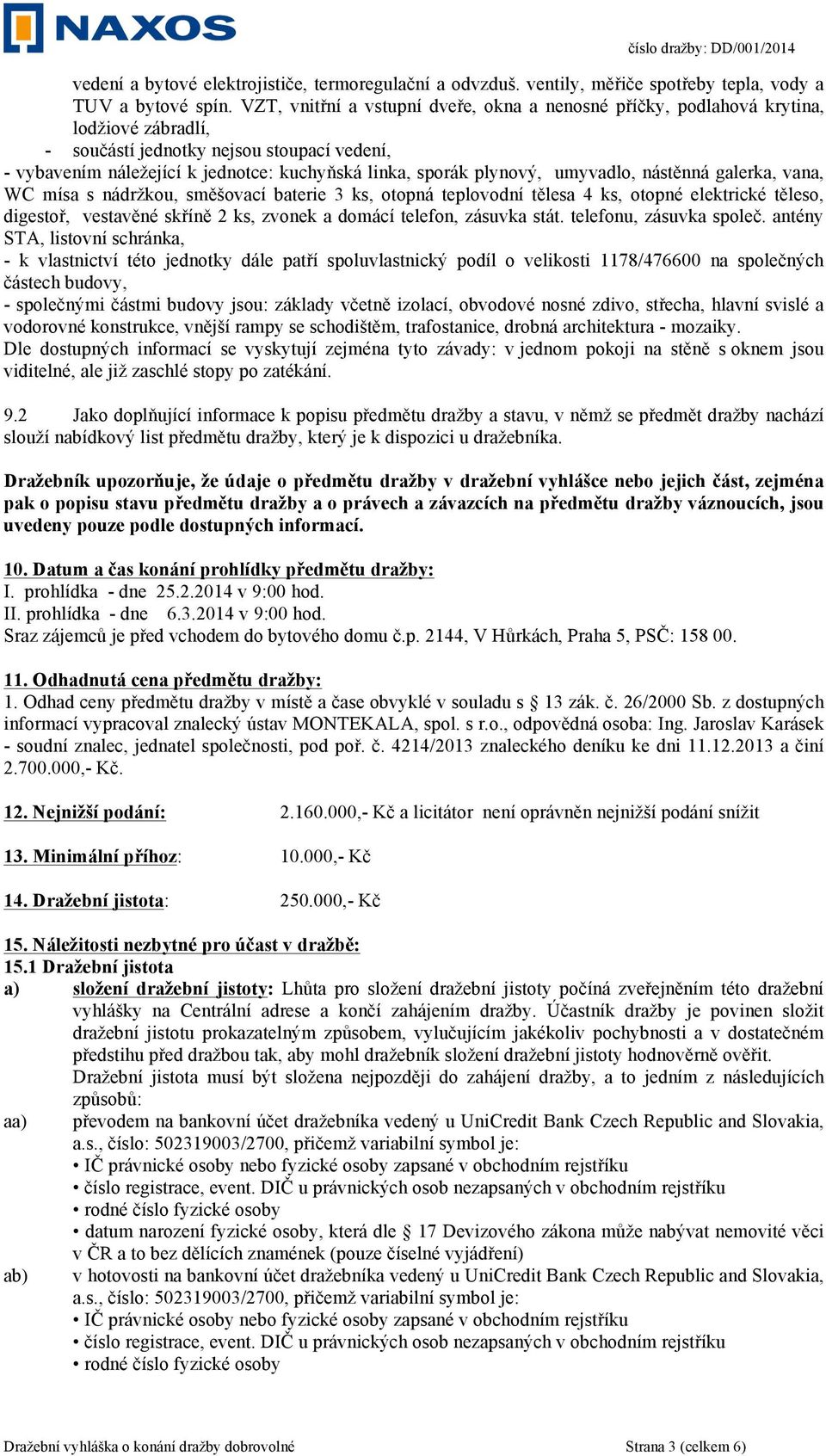 plynový, umyvadlo, nástěnná galerka, vana, WC mísa s nádržkou, směšovací baterie 3 ks, otopná teplovodní tělesa 4 ks, otopné elektrické těleso, digestoř, vestavěné skříně 2 ks, zvonek a domácí