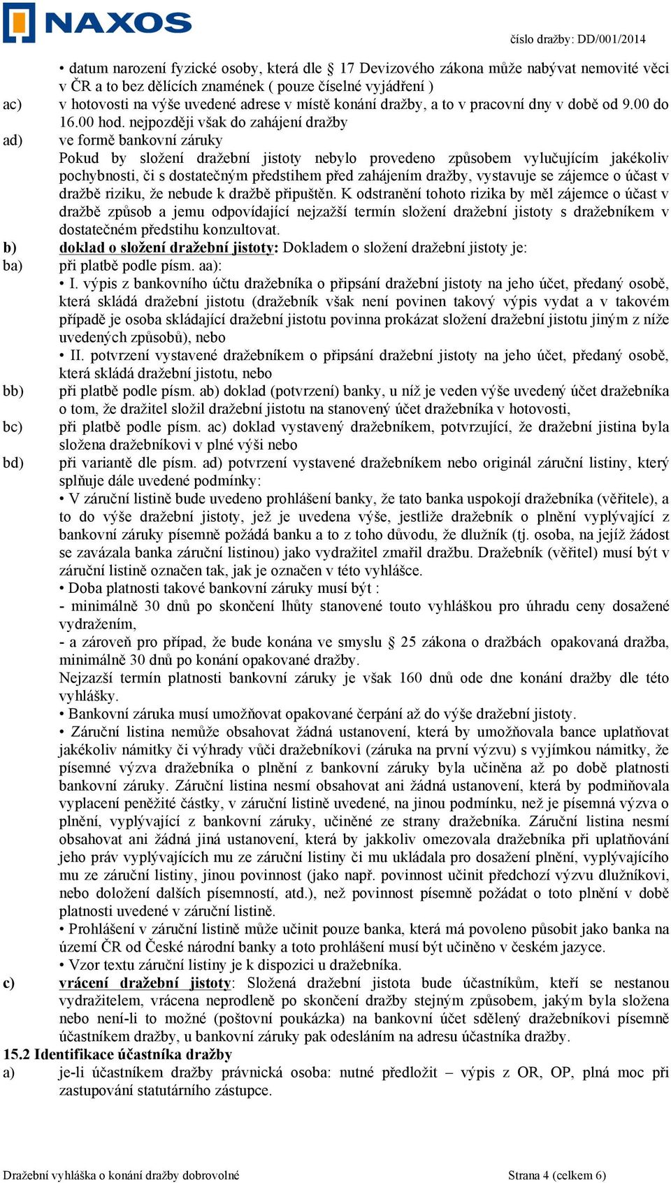 nejpozději však do zahájení dražby ad) ve formě bankovní záruky Pokud by složení dražební jistoty nebylo provedeno způsobem vylučujícím jakékoliv pochybnosti, či s dostatečným předstihem před