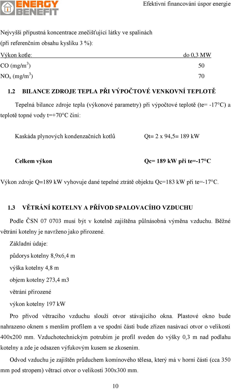 kondenzačních kotlů Qt= 2 x 94,5= 189 kw Celkem výkon Qc= 189 kw při te=-17 C Výkon zdroje Q=189 kw vyhovuje dané tepelné ztrátě objektu Qc=183 kw při te=-17 C. 1.3 VĚTRÁNÍ KOTELNY A PŘÍVOD SPALOVACÍHO VZDUCHU Podle ČSN 07 0703 musí být v kotelně zajištěna půlnásobná výměna vzduchu.