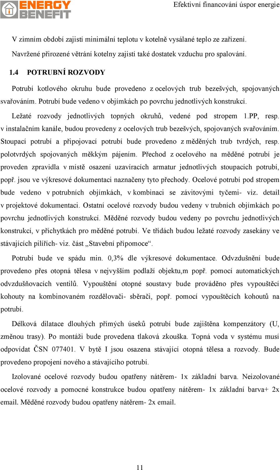 Ležaté rozvody jednotlivých topných okruhů, vedené pod stropem 1.PP, resp. v instalačním kanále, budou provedeny z ocelových trub bezešvých, spojovaných svařováním.