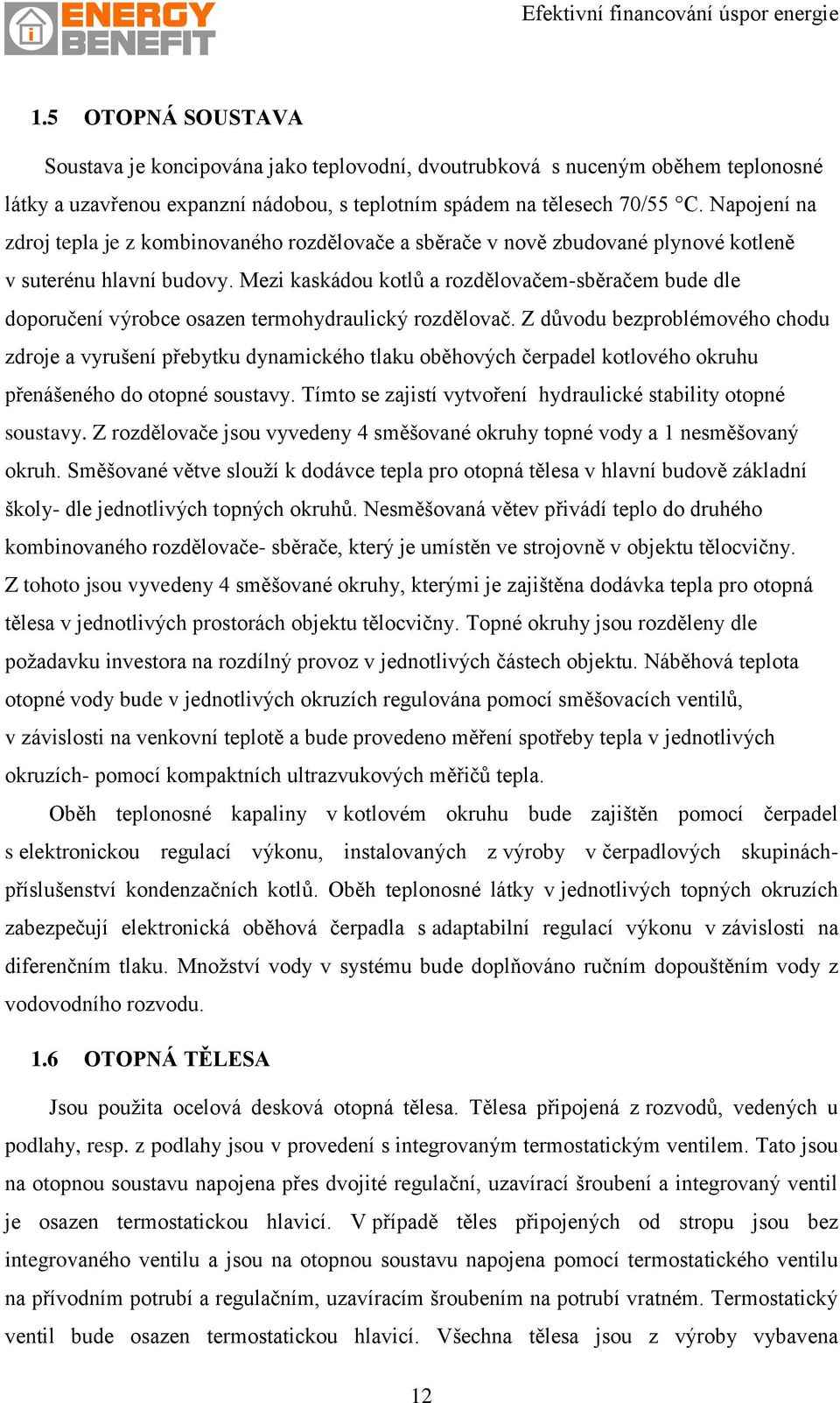 Mezi kaskádou kotlů a rozdělovačem-sběračem bude dle doporučení výrobce osazen termohydraulický rozdělovač.