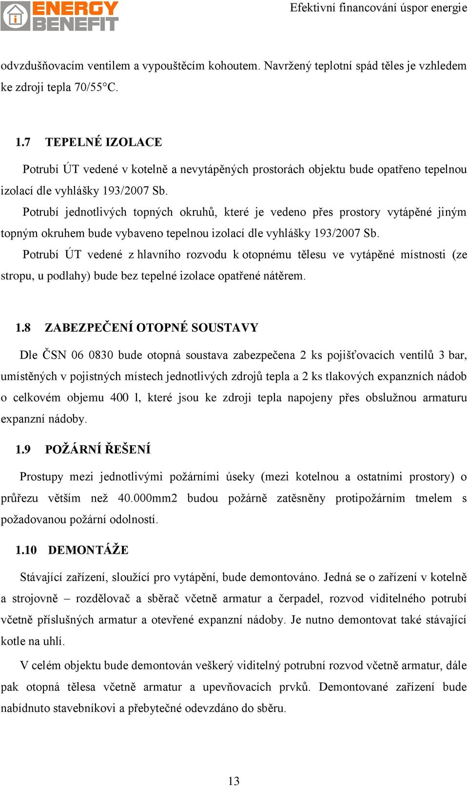 Potrubí jednotlivých topných okruhů, které je vedeno přes prostory vytápěné jiným topným okruhem bude vybaveno tepelnou izolací dle vyhlášky 193/2007 Sb.