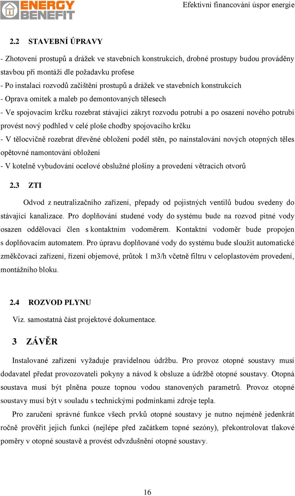 celé ploše chodby spojovacího krčku - V tělocvičně rozebrat dřevěné obložení podél stěn, po nainstalování nových otopných těles opětovné namontování obložení - V kotelně vybudování ocelové obslužné