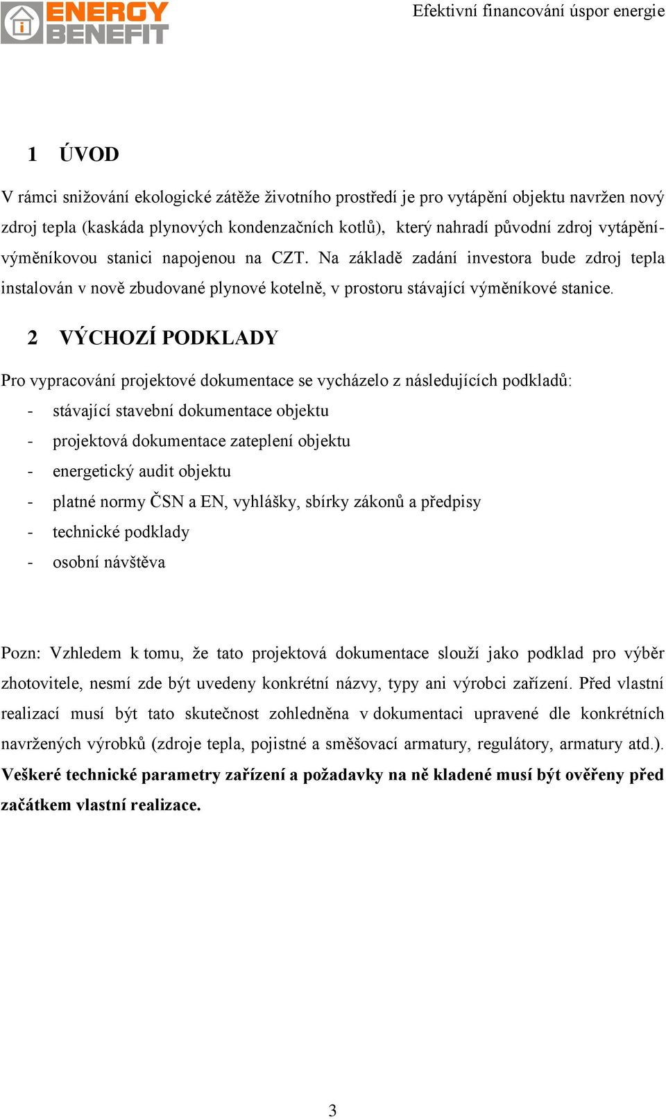 2 VÝCHOZÍ PODKLADY Pro vypracování projektové dokumentace se vycházelo z následujících podkladů: - stávající stavební dokumentace objektu - projektová dokumentace zateplení objektu - energetický