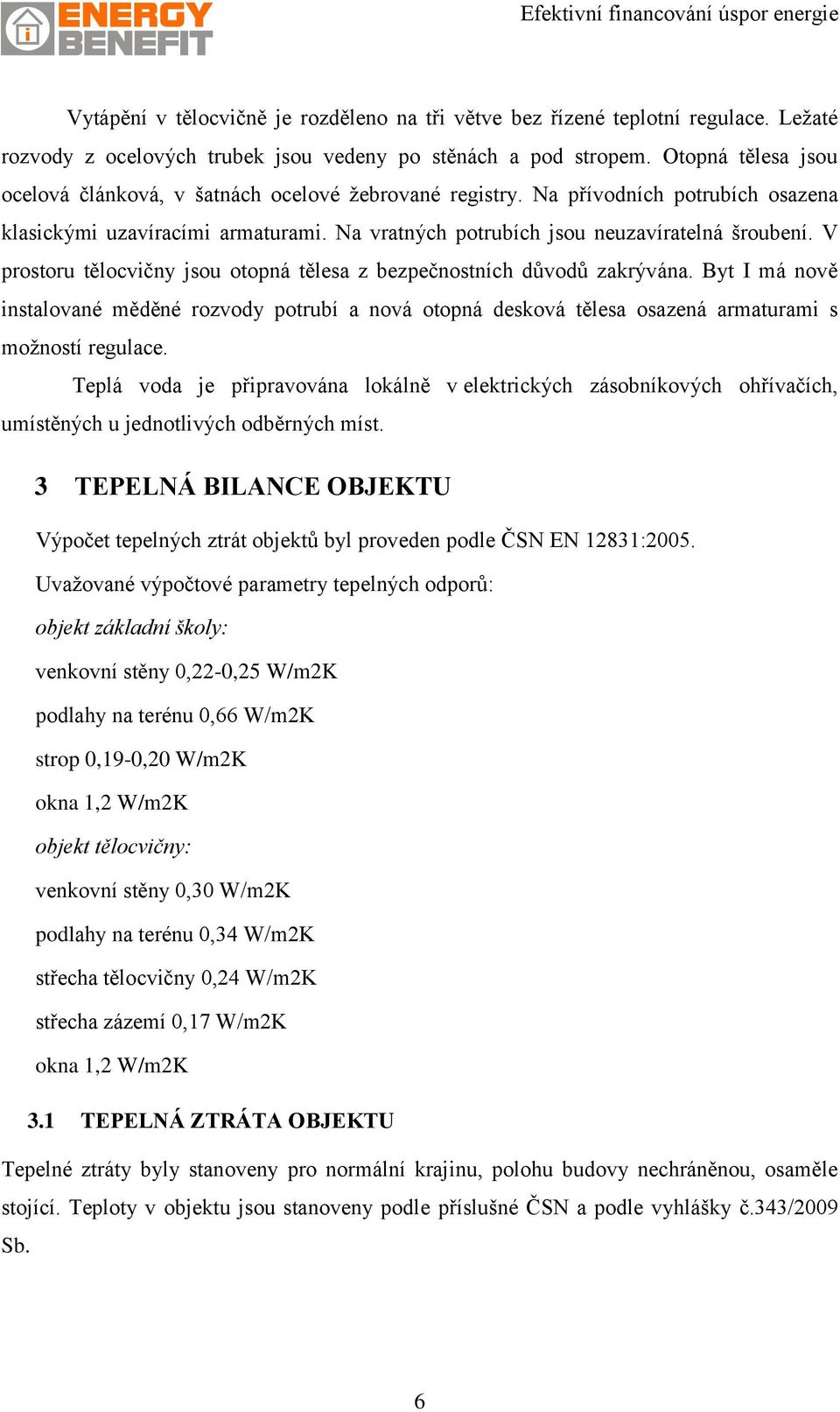 V prostoru tělocvičny jsou otopná tělesa z bezpečnostních důvodů zakrývána. Byt I má nově instalované měděné rozvody potrubí a nová otopná desková tělesa osazená armaturami s možností regulace.