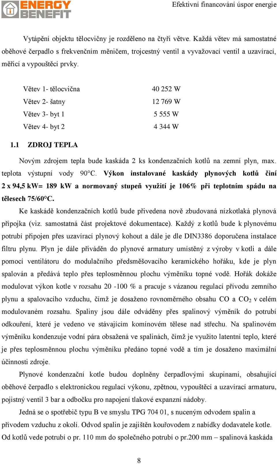 teplota výstupní vody 90 C. Výkon instalované kaskády plynových kotlů činí 2 x 94,5 kw= 189 kw a normovaný stupeň využití je 106% při teplotním spádu na tělesech 75/60 C.