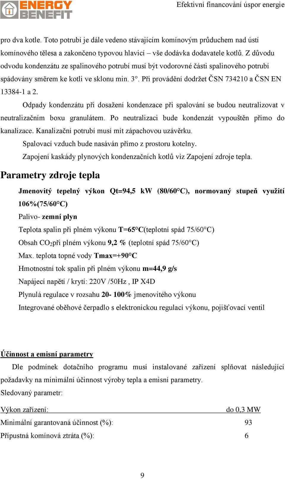 Odpady kondenzátu při dosažení kondenzace při spalování se budou neutralizovat v neutralizačním boxu granulátem. Po neutralizaci bude kondenzát vypouštěn přímo do kanalizace.