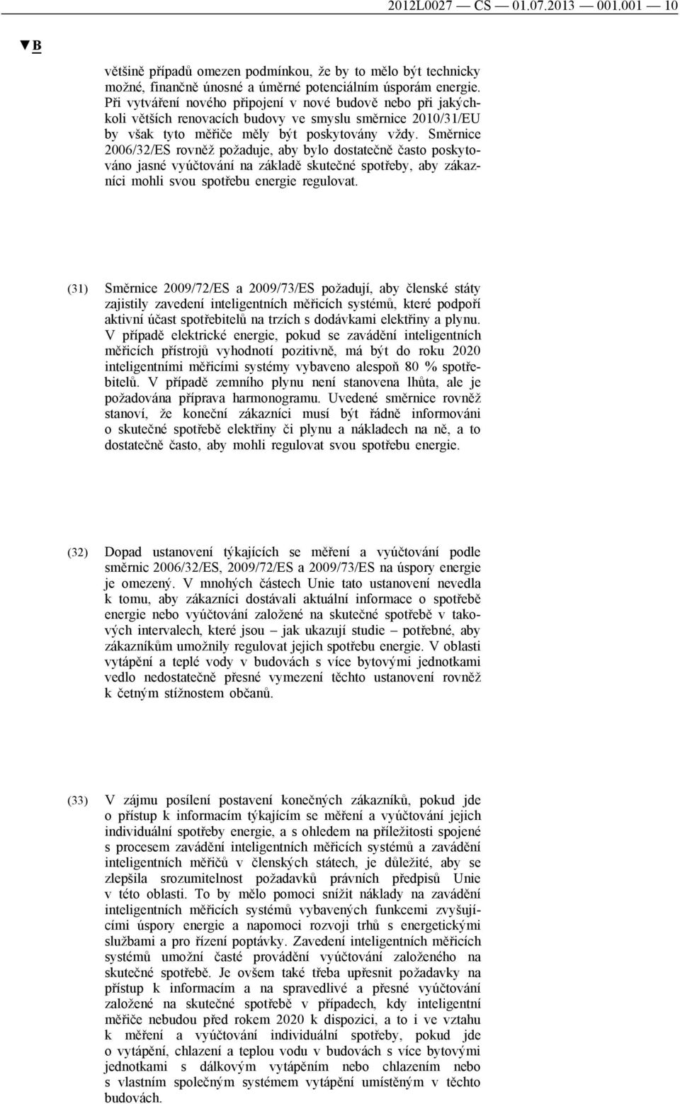 Směrnice 2006/32/ES rovněž požaduje, aby bylo dostatečně často poskytováno jasné vyúčtování na základě skutečné spotřeby, aby zákazníci mohli svou spotřebu energie regulovat.