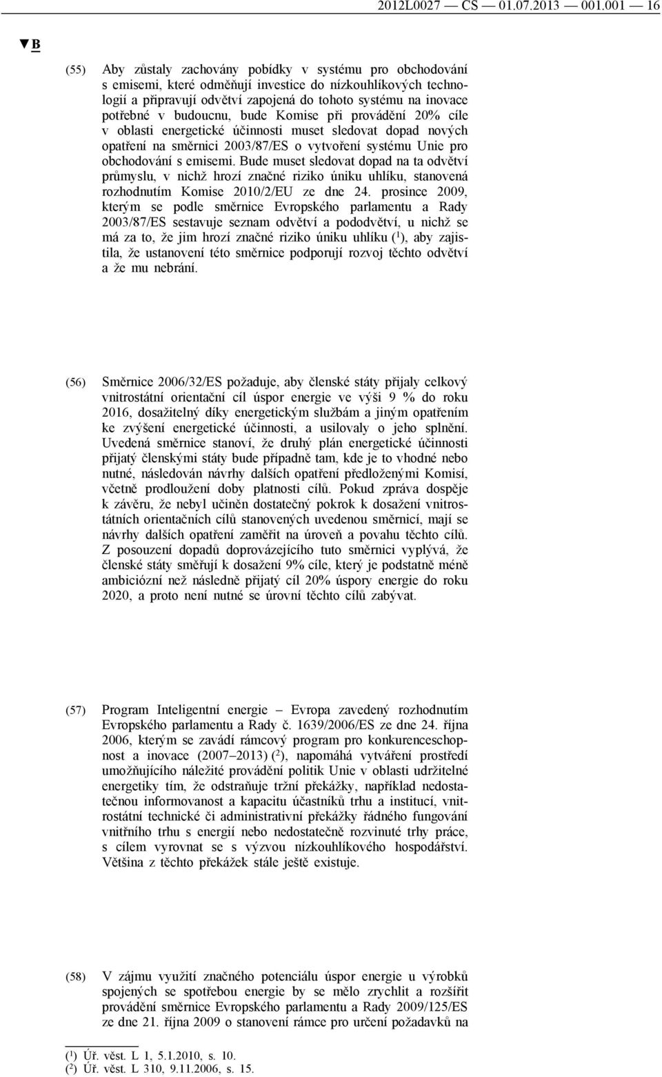 potřebné v budoucnu, bude Komise při provádění 20% cíle v oblasti energetické účinnosti muset sledovat dopad nových opatření na směrnici 2003/87/ES o vytvoření systému Unie pro obchodování s emisemi.