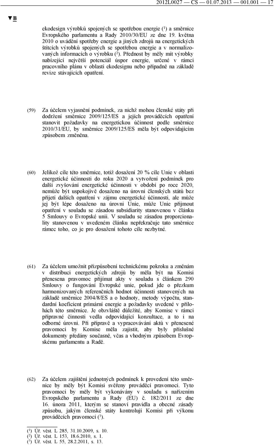 Přednost by měly mít výrobky nabízející největší potenciál úspor energie, určené v rámci pracovního plánu v oblasti ekodesignu nebo případně na základě revize stávajících opatření.