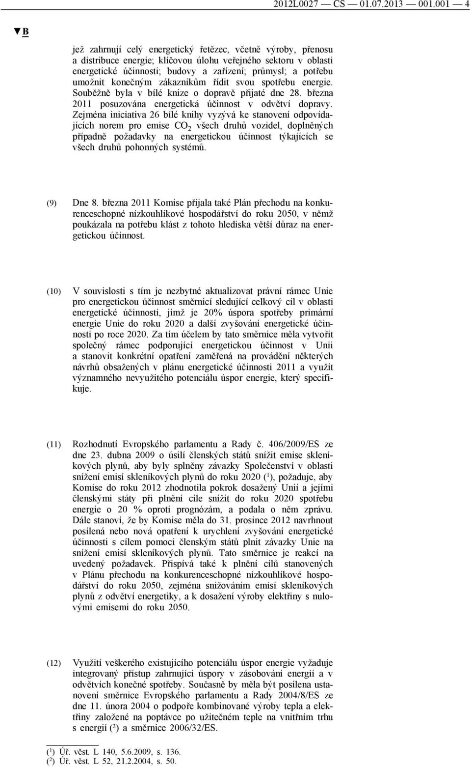 umožnit konečným zákazníkům řídit svou spotřebu energie. Souběžně byla v bílé knize o dopravě přijaté dne 28. března 2011 posuzována energetická účinnost v odvětví dopravy.