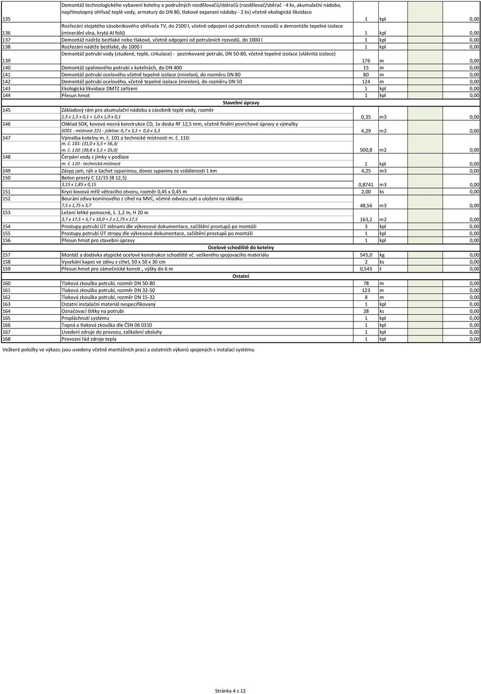 folií) 1 kpl 137 Demontáž nádrže beztlaké nebo tlakové, včetně odpojení od potrubních rozvodů, do 1000 l 1 kpl 138 Rozřezání nádrže beztlaké, do 1000 l 1 kpl 139 Demontáž potrubí vody (studené,
