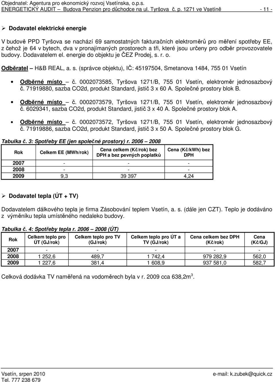 1271 ve Vsetíně - 11 - Dodavatel elektrické energie V budově PPD Tyršova se nachází 69 samostatných fakturačních elektroměrů pro měření spotřeby EE, z čehož je 64 v bytech, dva v pronajímaných