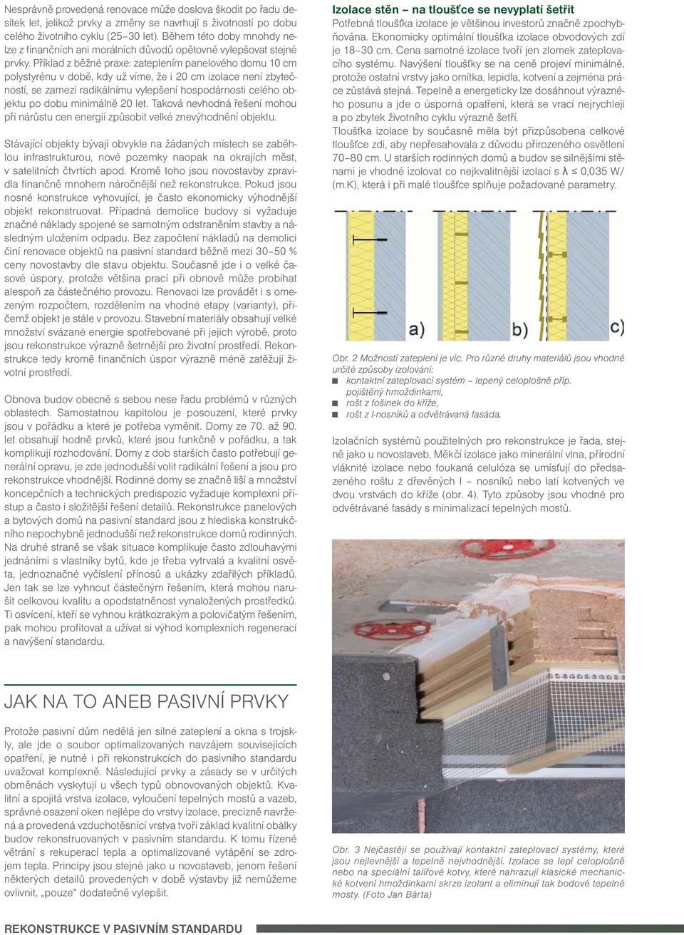 Příklad z běžné praxe: zateplením panelového domu 10 cm polystyrénu v době, kdy už víme, že i 20 cm izolace není zbytečností, se zamezí radikálnímu vylepšení hospodárnosti celého objektu po dobu