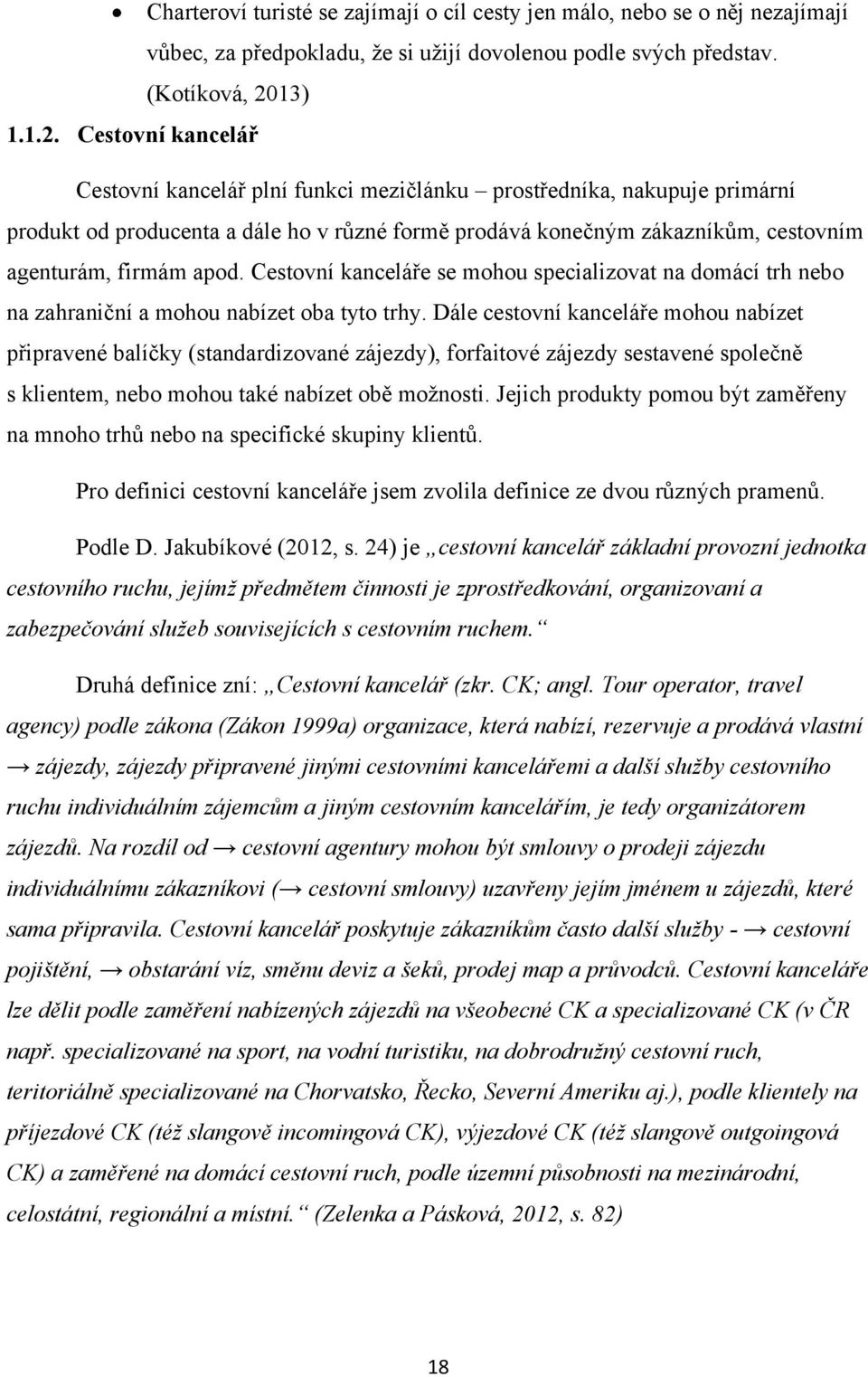 Cestovní kancelář Cestovní kancelář plní funkci mezičlánku prostředníka, nakupuje primární produkt od producenta a dále ho v různé formě prodává konečným zákazníkům, cestovním agenturám, firmám apod.